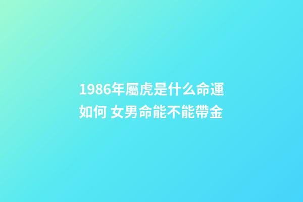1986年屬虎是什么命運如何 女男命能不能帶金